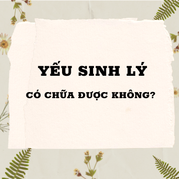 Yếu sinh lý có chữa được không? Cách cải thiện yếu sinh lý hiệu quả ngay tại nhà